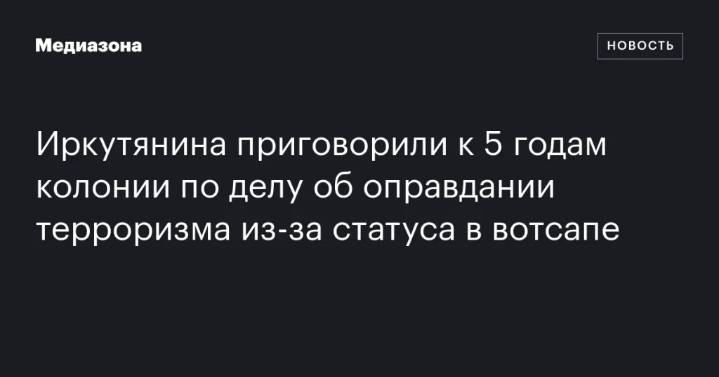 Житель Иркутска получил 5 лет колонии за оправдание терроризма из-за статуса в WhatsApp