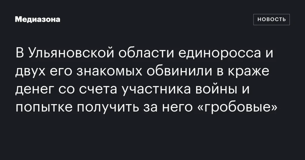 В Ульяновской области единоросса и двух его сообщников обвинили в краже денег со счета участника войны и попытке получения его «гробовых»