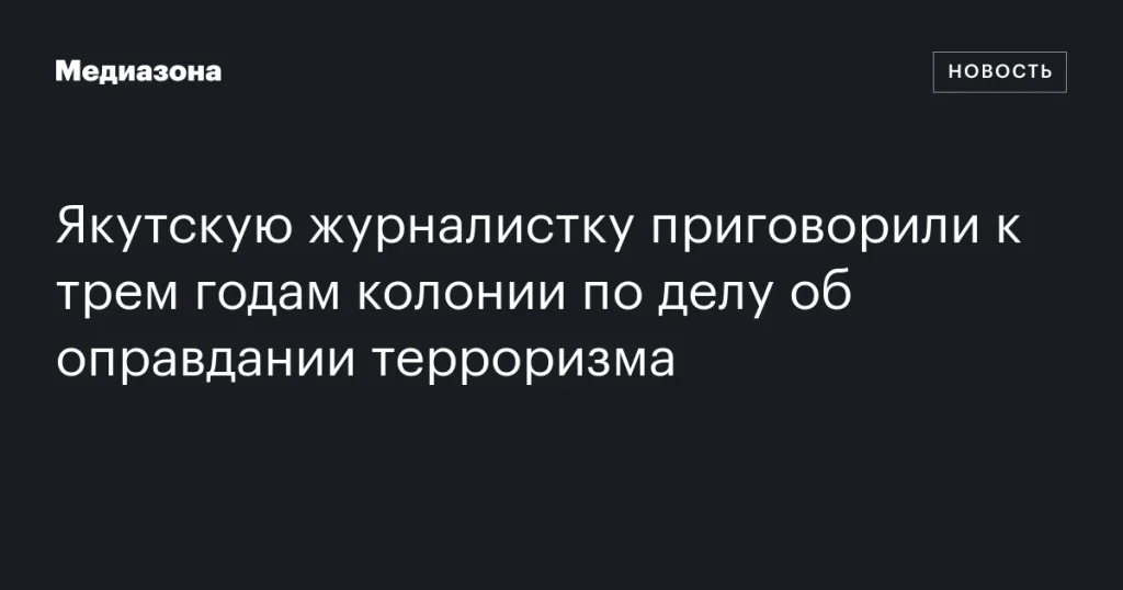 Якутская журналистка получила три года колонии за оправдание терроризма