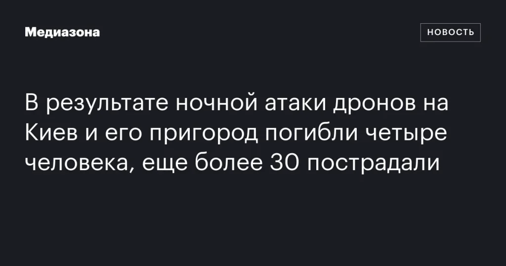 Четыре человека погибли, более 30 пострадали в результате ночной атаки дронов на Киев и его пригороды