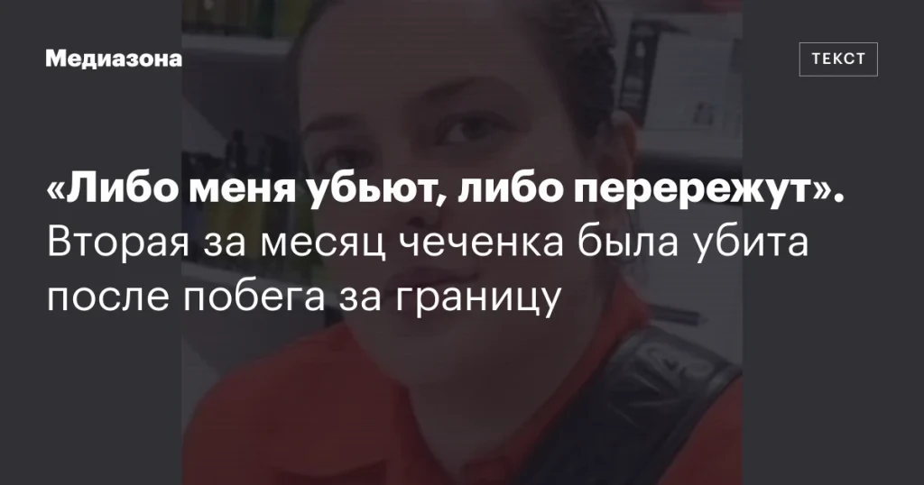 «Либо меня убьют, либо перережут»: вторая за месяц чеченка убита после побега за границу
