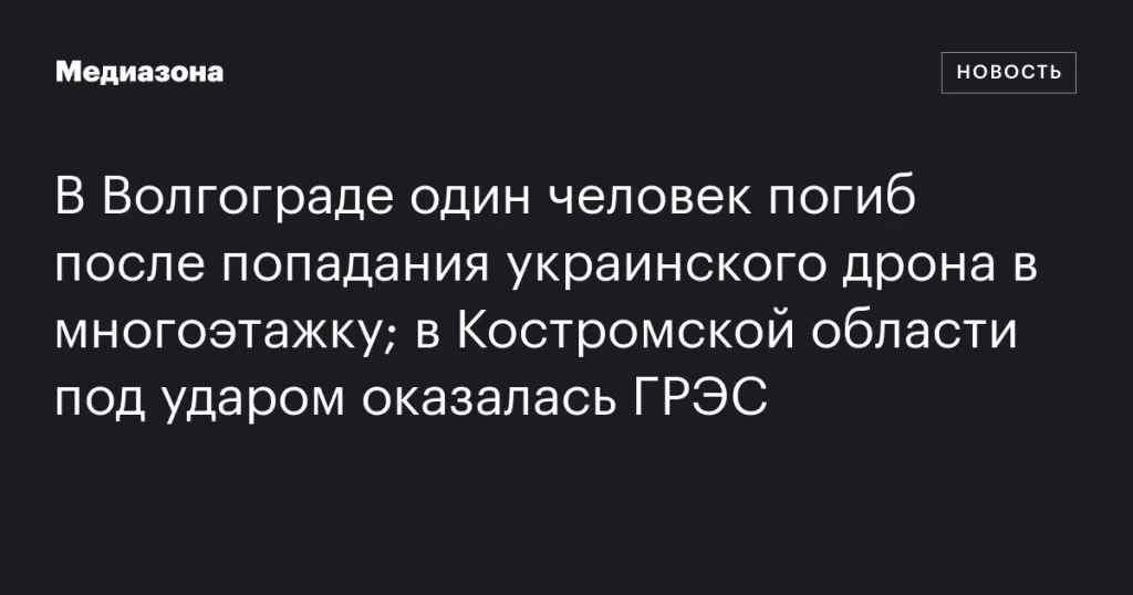 В Волгограде жертва удара украинского дрона по многоэтажке; в Костромской области атакована ГРЭС В Волгограде жертва удара украинского дрона по многоэтажке; в Костромской области атакована ГРЭС