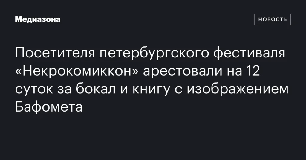 Участника фестиваля «Некрокомиккон» в Петербурге арестовали на 12 суток за бокал и книгу с изображением Бафомета Участника фестиваля «Некрокомиккон» в Петербурге арестовали на 12 суток за бокал и книгу с изображением Бафомета