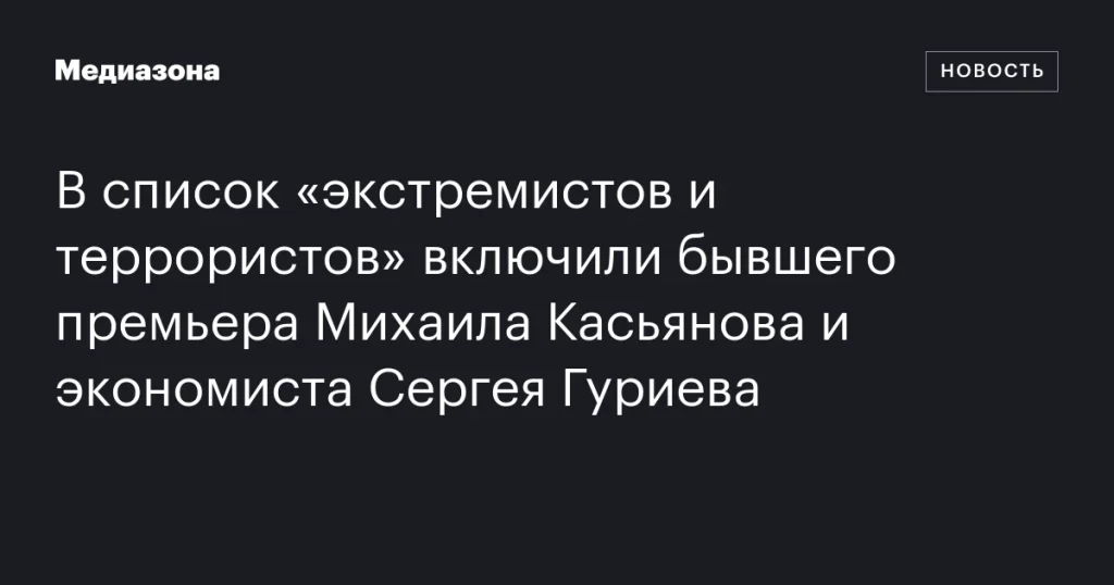Экс-премьер Касьянов и экономист Гуриев добавлены в реестр «экстремистов и террористов» Экс-премьер Касьянов и экономист Гуриев добавлены в реестр «экстремистов и террористов»