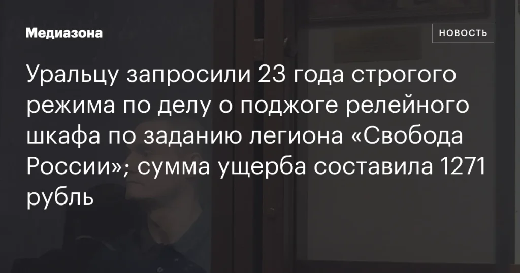 Уральцу грозит 23 года строгого режима за поджог релейного шкафа по поручению легиона «Свобода России»; ущерб оценён в 1271 рубль