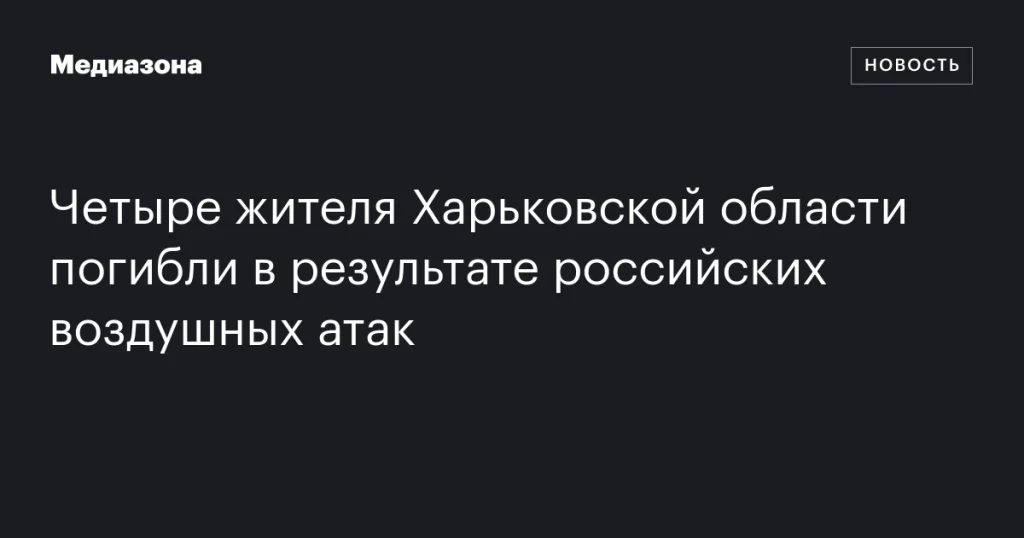 В результате российских авиаударов погибли четыре человека в Харьковской области В результате российских авиаударов погибли четыре человека в Харьковской области