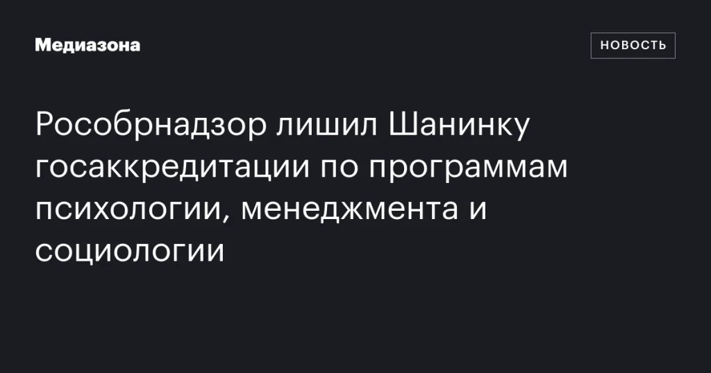 Рособрнадзор отозвал государственную аккредитацию у Шанинки по программам психологии, менеджмента и социологии