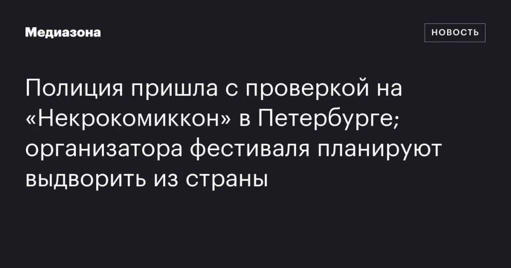 Полиция проверила «Некрокомиккон» в Петербурге; организатора хотят выдворить из страны Полиция проверила «Некрокомиккон» в Петербурге; организатора хотят выдворить из страны