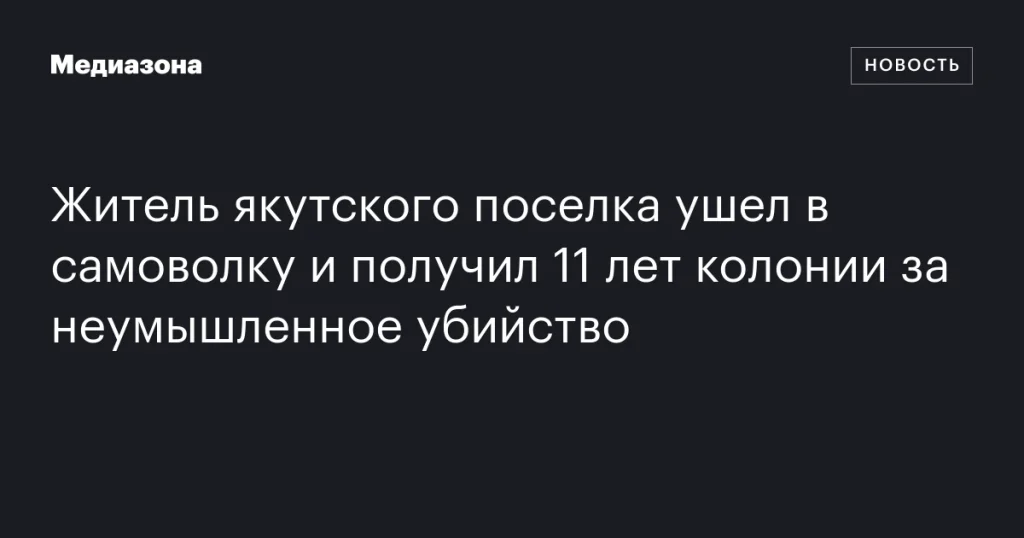 Якутский житель получил 11 лет колонии за неумышленное убийство после самовольного ухода