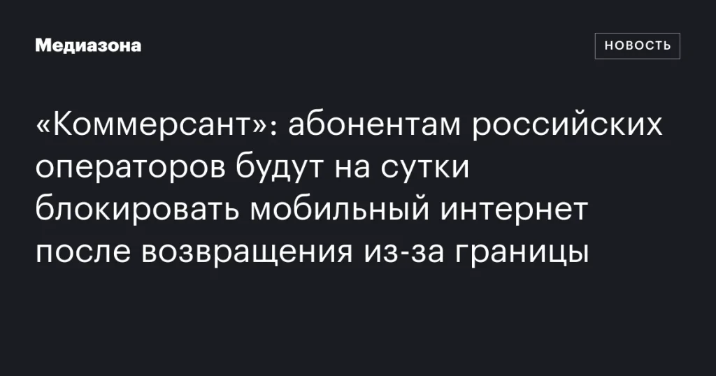 Мобильный интернет у абонентов российских операторов будет блокироваться на сутки после возвращения из-за границы Мобильный интернет у абонентов российских операторов будет блокироваться на сутки после возвращения из-за границы