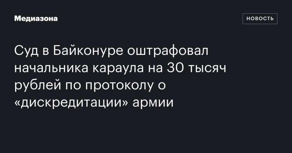 В Байконуре начальника караула оштрафовали на 30 тысяч рублей за «дискредитацию» армии