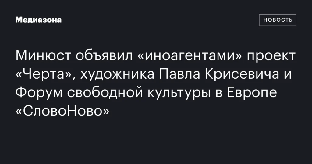 Минюст включил в список «иноагентов» проект «Черта», художника Павла Крисевича и Форум свободной культуры «СловоНово» Минюст включил в список «иноагентов» проект «Черта», художника Павла Крисевича и Форум свободной культуры «СловоНово»