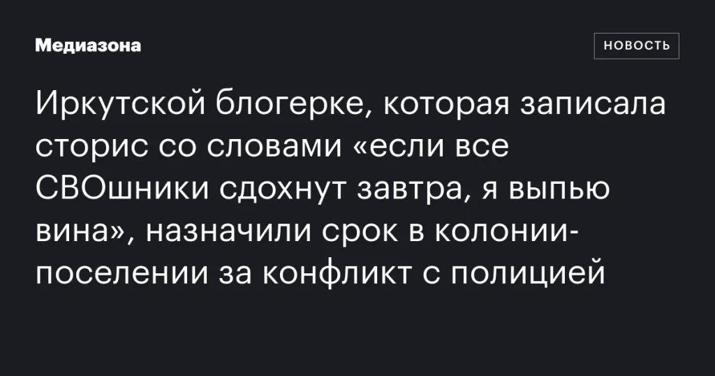 Иркутской блогерке назначили срок в колонии-поселении за конфликт с полицией после скандального высказывания о СВОшниках Иркутской блогерке назначили срок в колонии-поселении за конфликт с полицией после скандального высказывания о СВОшниках
