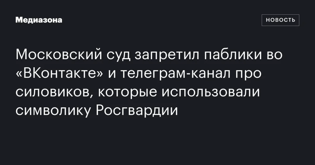 Московский суд заблокировал сообщества во «ВКонтакте» и телеграм-канал с символикой Росгвардии Московский суд заблокировал сообщества во «ВКонтакте» и телеграм-канал с символикой Росгвардии