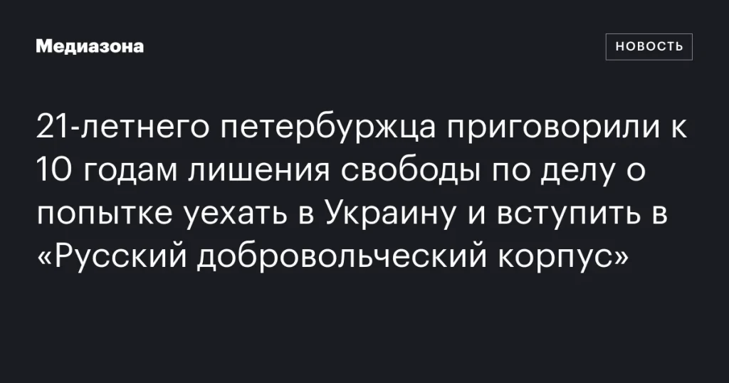 21-летнему петербуржцу дали 10 лет за попытку присоединиться к «Русскому добровольческому корпусу» в Украине