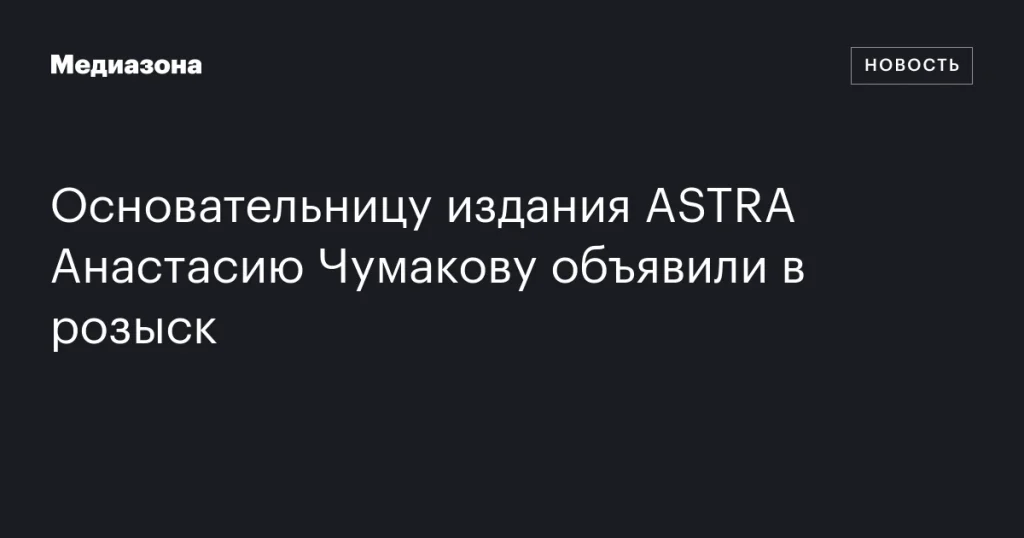 Анастасию Чумакову, основательницу ASTRA, объявили в розыск