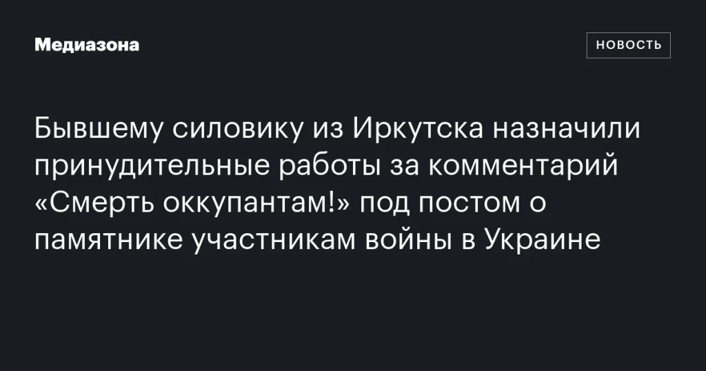 Бывшего силовика из Иркутска приговорили к принудительным работам за комментарий под постом о памятнике участникам войны в Украине Бывшего силовика из Иркутска приговорили к принудительным работам за комментарий под постом о памятнике участникам войны в Украине