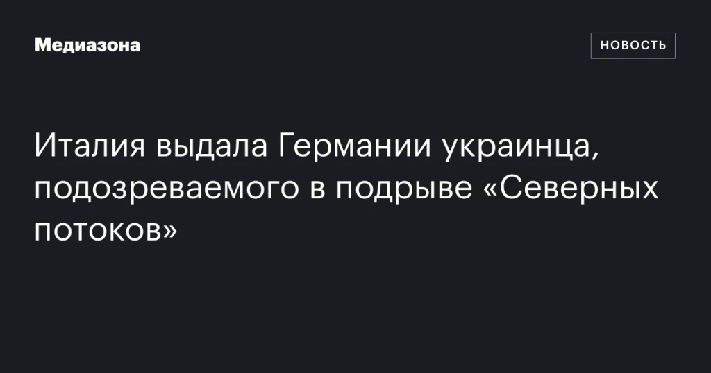 Италия экстрадировала в Германию украинца, обвиняемого в подрыве «Северных потоков»