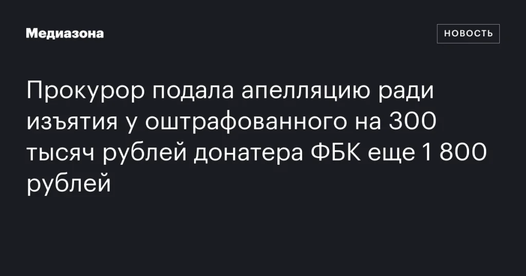 Прокурор обжаловал решение для изъятия дополнительных 1 800 рублей у оштрафованного донатера ФБК