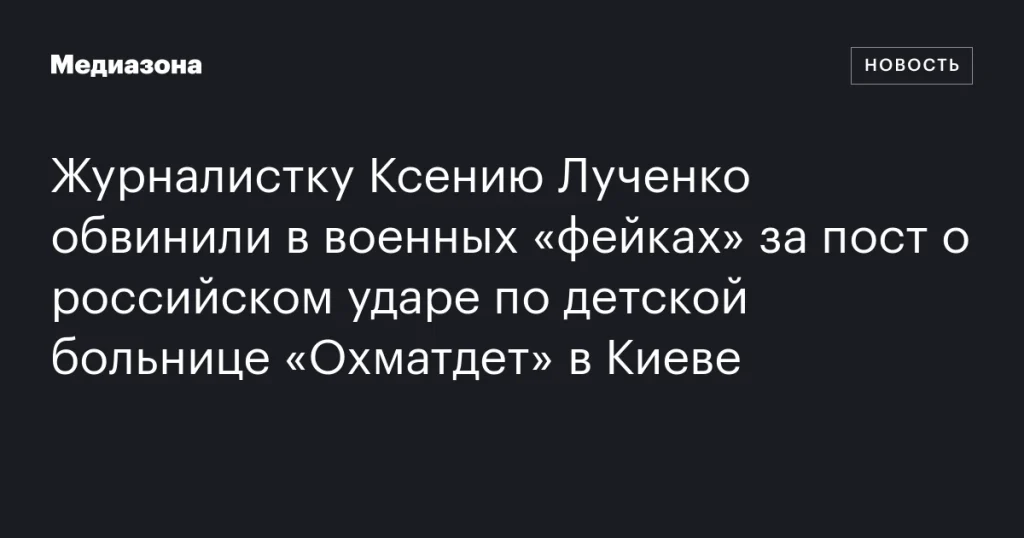 Ксению Лученко обвинили в распространении военных фейков из-за поста о российском ударе по больнице «Охматдет» в Киеве