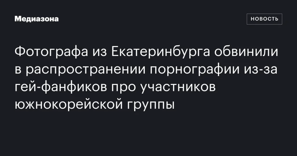 Фотографа из Екатеринбурга обвинили в распространении порнографии из-за фанфиков о южнокорейской группе