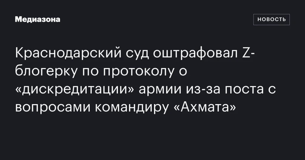 В Краснодаре суд назначил штраф Z-блогерке за пост с вопросами командиру «Ахмата» по статье о «дискредитации» армии В Краснодаре суд назначил штраф Z-блогерке за пост с вопросами командиру «Ахмата» по статье о «дискредитации» армии
