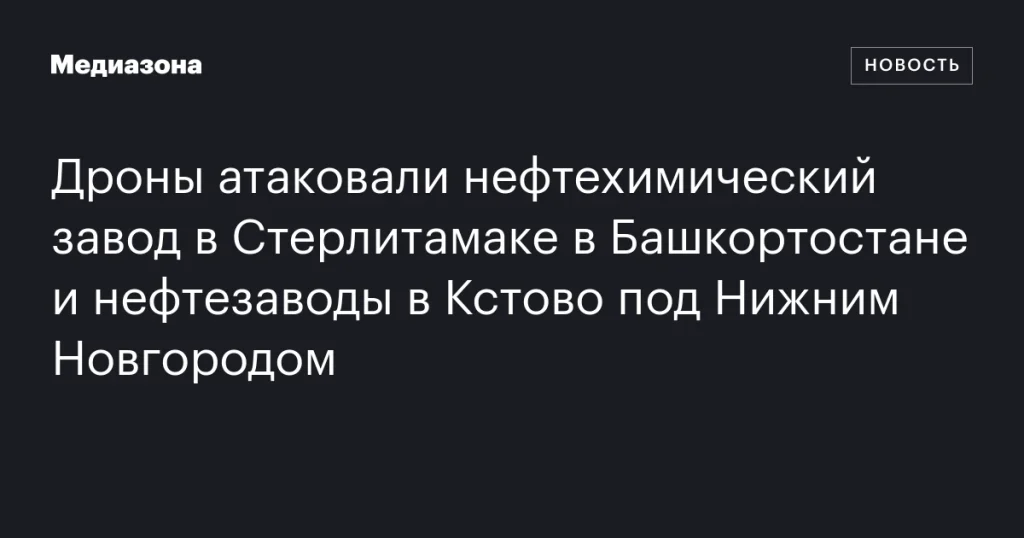 Дроны нанесли удары по нефтехимическому заводу в Стерлитамаке и нефтезаводам в Кстово Дроны нанесли удары по нефтехимическому заводу в Стерлитамаке и нефтезаводам в Кстово