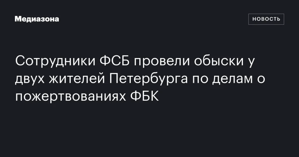ФСБ провела обыски у жителей Петербурга по делам о пожертвованиях ФБК ФСБ провела обыски у жителей Петербурга по делам о пожертвованиях ФБК