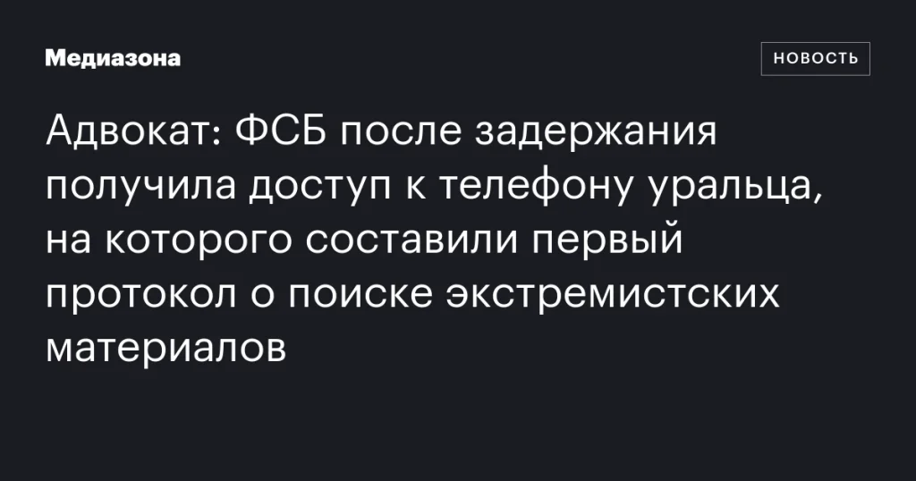 ФСБ получила доступ к телефону уральца после задержания по делу о поиске экстремистских материалов