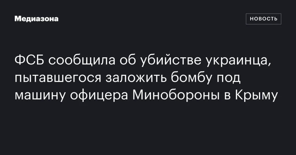 ФСБ заявила о ликвидации украинца, планировавшего взрыв автомобиля офицера Минобороны в Крыму