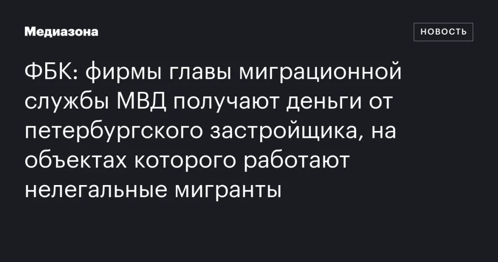 Глава миграционной службы МВД подозревается в получении денег от застройщика из Петербурга, использующего труд нелегальных мигрантов