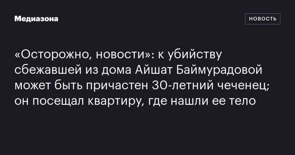 К убийству Айшат Баймурадовой может быть причастен 30-летний чеченец, посещавший квартиру, где обнаружили ее тело К убийству Айшат Баймурадовой может быть причастен 30-летний чеченец, посещавший квартиру, где обнаружили ее тело