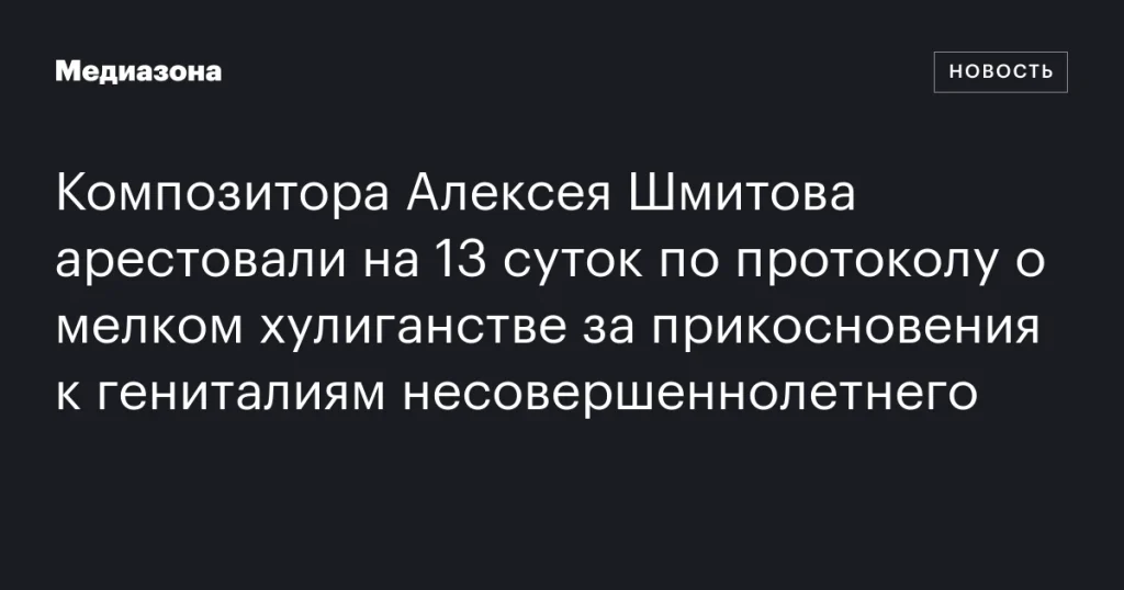 Композитора Алексея Шмитова арестовали на 13 суток за мелкое хулиганство с несовершеннолетним
