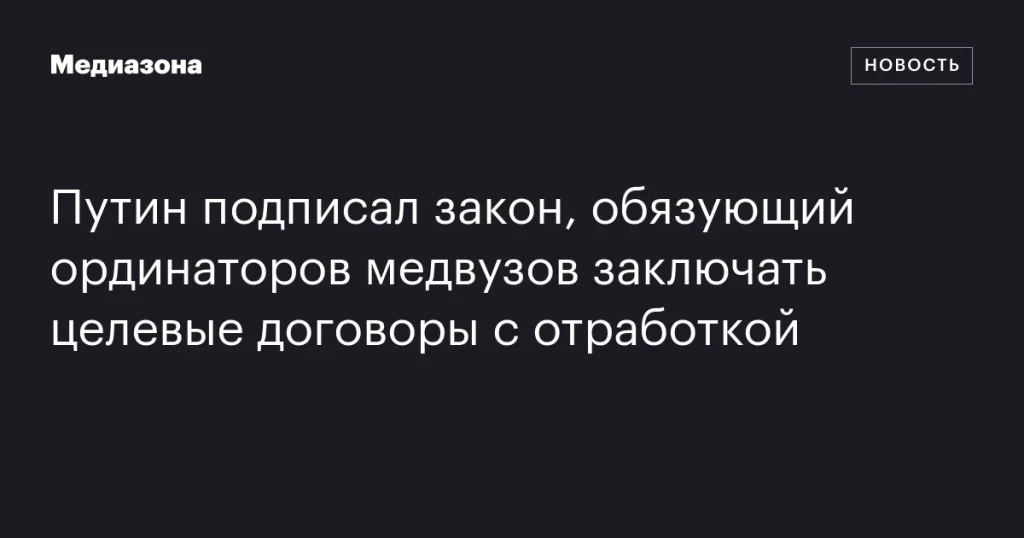 Путин утвердил закон о целевых договорах с обязательной отработкой для ординаторов медвузов Путин утвердил закон о целевых договорах с обязательной отработкой для ординаторов медвузов