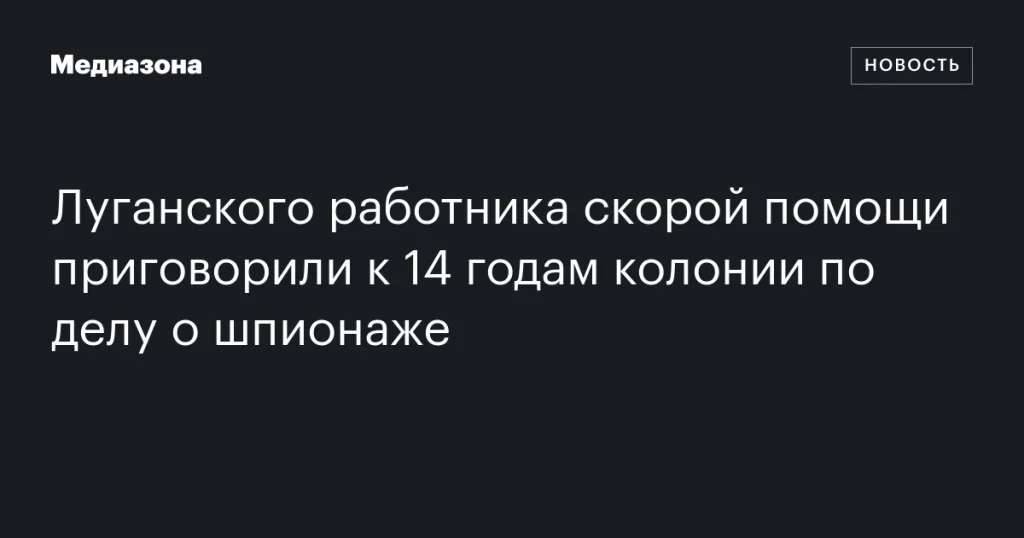 Луганского медика скорой помощи осудили на 14 лет колонии за шпионаж Луганского медика скорой помощи осудили на 14 лет колонии за шпионаж