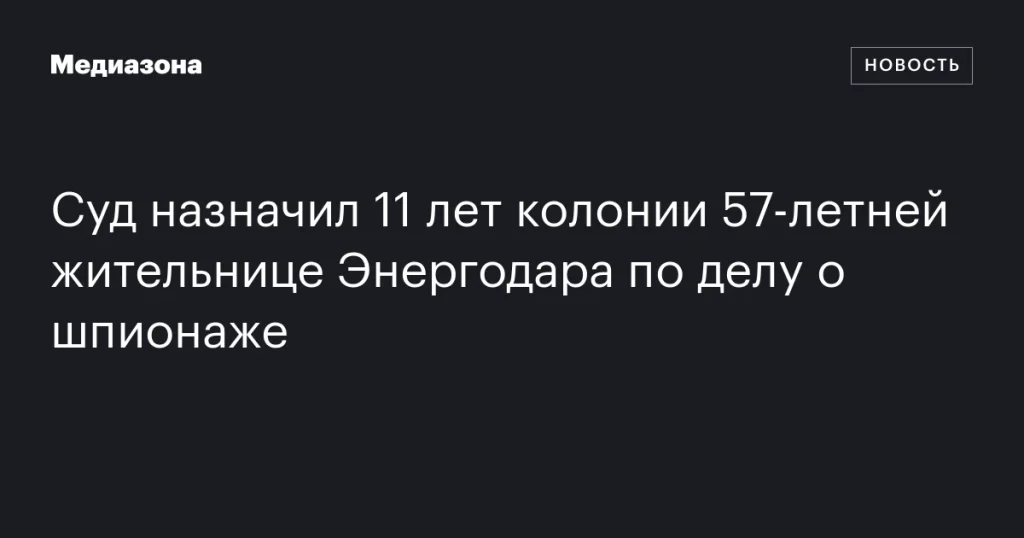 57-летнюю жительницу Энергодара приговорили к 11 годам колонии за шпионаж