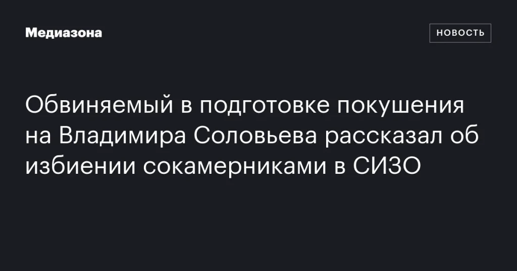 Подозреваемый в покушении на Владимира Соловьева заявил о нападении в СИЗО Подозреваемый в покушении на Владимира Соловьева заявил о нападении в СИЗО
