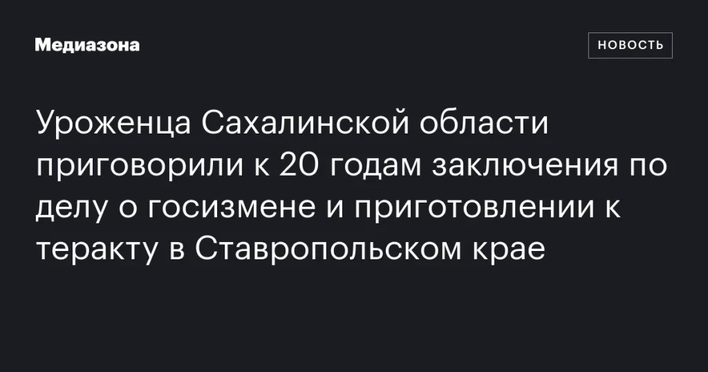Жителя Сахалинской области осудили на 20 лет за госизмену и подготовку теракта в Ставрополье Жителя Сахалинской области осудили на 20 лет за госизмену и подготовку теракта в Ставрополье