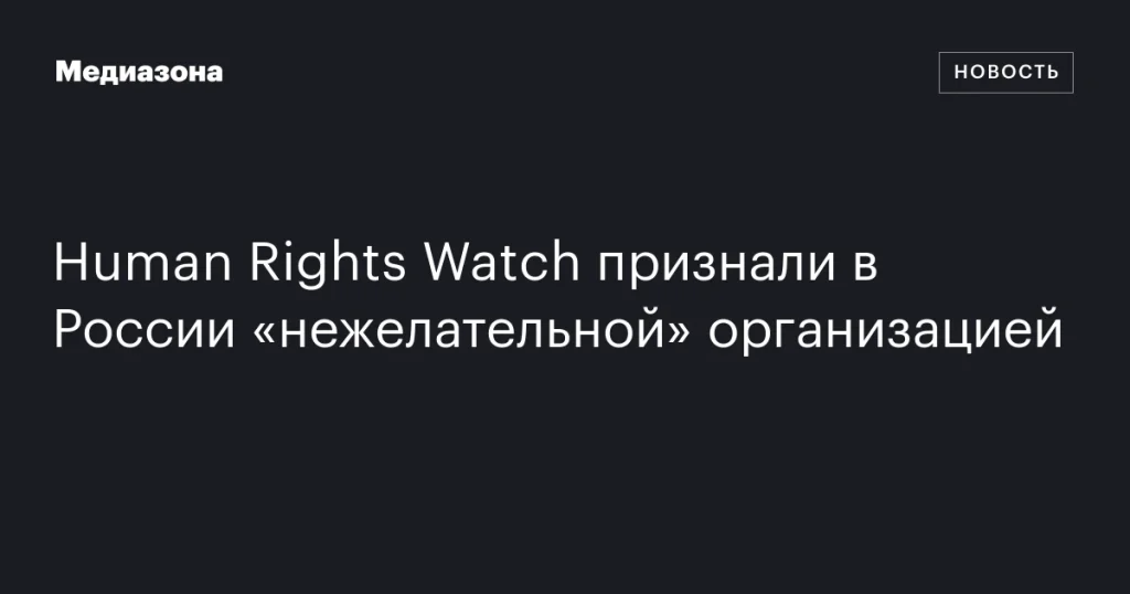 Human Rights Watch в России объявили «нежелательной» организацией Human Rights Watch в России объявили «нежелательной» организацией