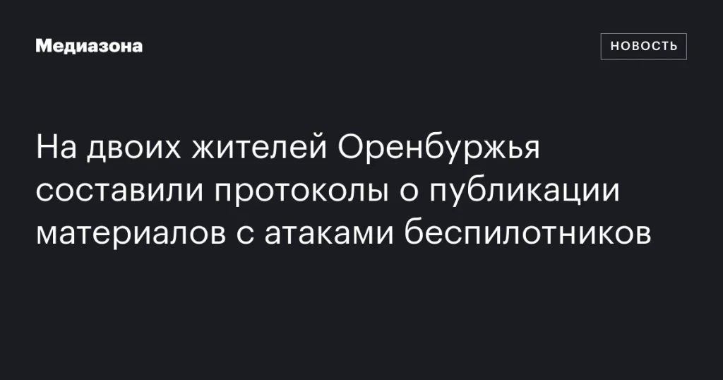 На двух жителей Оренбуржья составили протоколы за публикацию материалов об атаках беспилотников