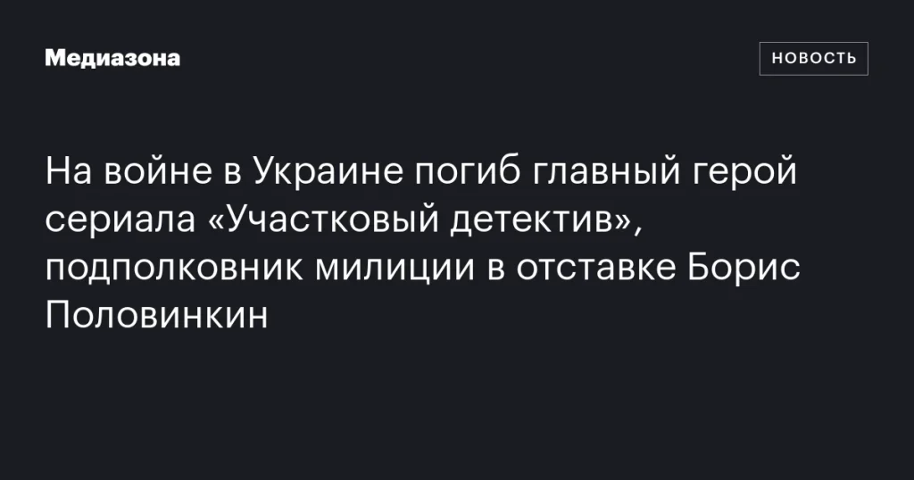 На войне в Украине погиб Борис Половинкин, главный герой сериала «Участковый детектив» На войне в Украине погиб Борис Половинкин, главный герой сериала «Участковый детектив»