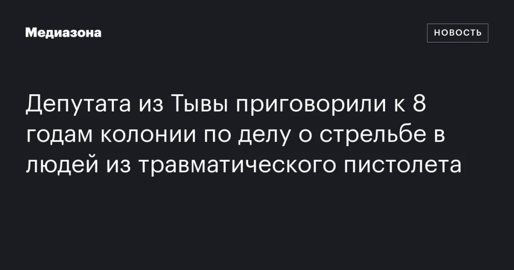 В Тыве депутата осудили на 8 лет колонии за стрельбу из травматического пистолета по людям В Тыве депутата осудили на 8 лет колонии за стрельбу из травматического пистолета по людям