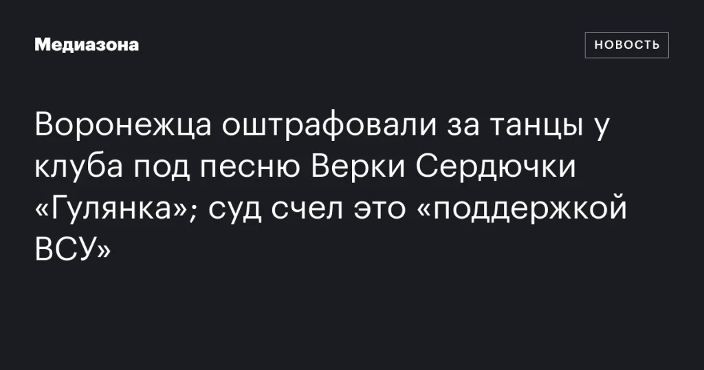 Воронежца наказали за танцы у клуба под песню Верки Сердючки «Гулянка» из-за обвинений в поддержке ВСУ