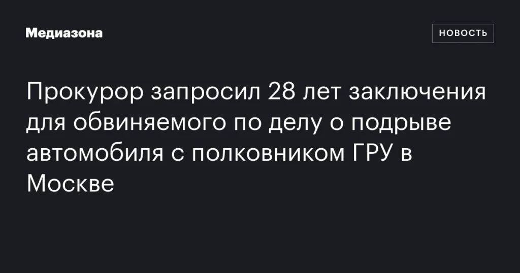 Прокурор потребовал 28 лет тюрьмы для обвиняемого в подрыве автомобиля с полковником ГРУ в Москве