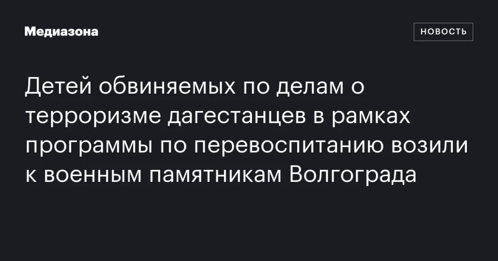 Детей обвиняемых в терроризме дагестанцев в рамках программы перевоспитания возили к военным памятникам Волгограда Детей обвиняемых в терроризме дагестанцев в рамках программы перевоспитания возили к военным памятникам Волгограда