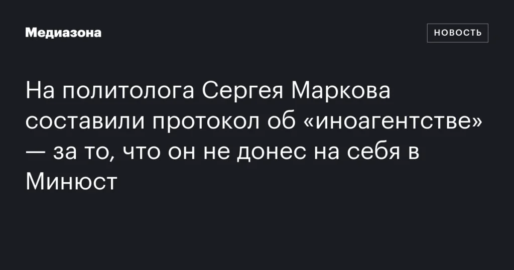 На политолога Сергея Маркова составили протокол за нарушение закона об «иноагентах»