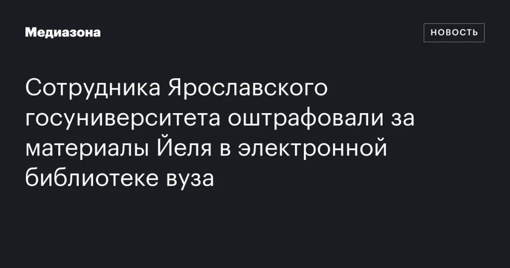 Сотрудника ЯрГУ оштрафовали за размещение материалов Йельского университета в электронной библиотеке Сотрудника ЯрГУ оштрафовали за размещение материалов Йельского университета в электронной библиотеке