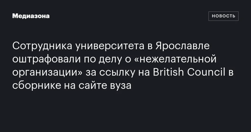 Сотрудник ярославского университета оштрафован за упоминание British Council в сборнике на сайте вуза Сотрудник ярославского университета оштрафован за упоминание British Council в сборнике на сайте вуза