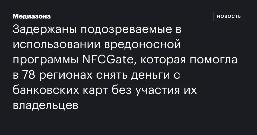 Задержаны подозреваемые в использовании NFCGate для кражи денег с банковских карт в 78 регионах