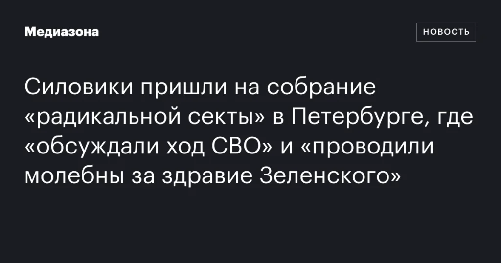 В Петербурге силовики прервали собрание «радикальной секты», обсуждавшей СВО и молившейся за Зеленского